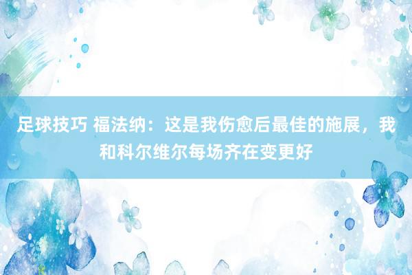 足球技巧 福法纳：这是我伤愈后最佳的施展，我和科尔维尔每场齐在变更好