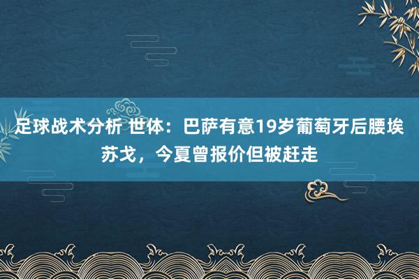 足球战术分析 世体：巴萨有意19岁葡萄牙后腰埃苏戈，今夏曾报价但被赶走