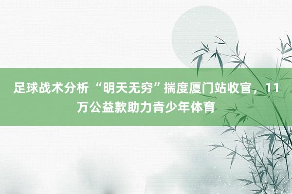 足球战术分析 “明天无穷”揣度厦门站收官，11万公益款助力青少年体育