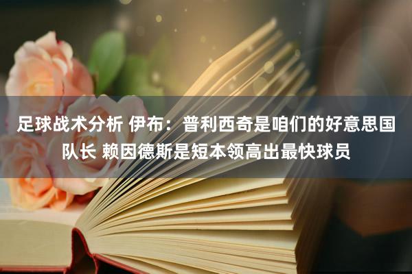 足球战术分析 伊布：普利西奇是咱们的好意思国队长 赖因德斯是短本领高出最快球员