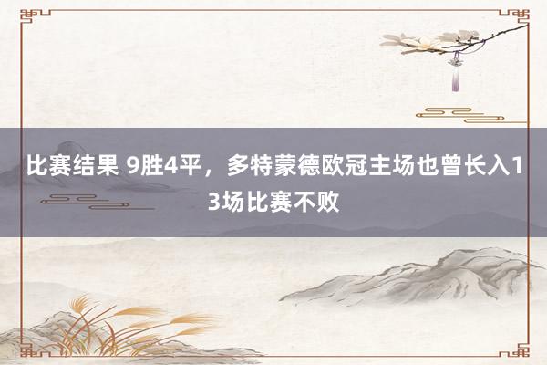 比赛结果 9胜4平，多特蒙德欧冠主场也曾长入13场比赛不败