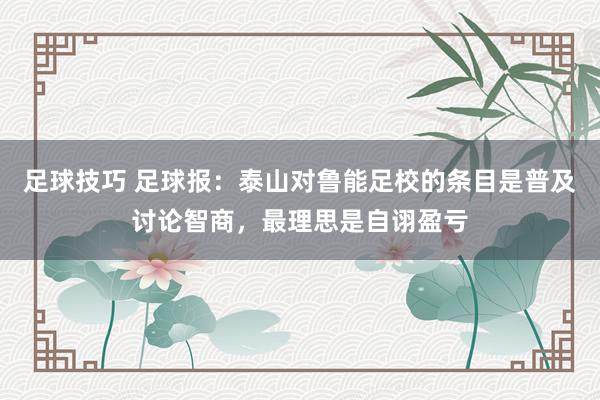 足球技巧 足球报：泰山对鲁能足校的条目是普及讨论智商，最理思是自诩盈亏