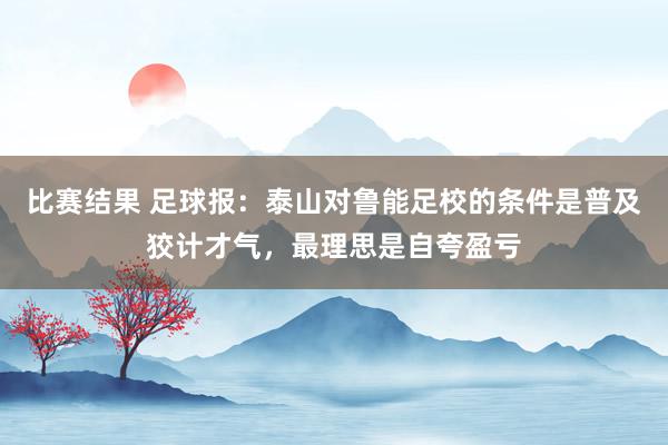 比赛结果 足球报：泰山对鲁能足校的条件是普及狡计才气，最理思是自夸盈亏