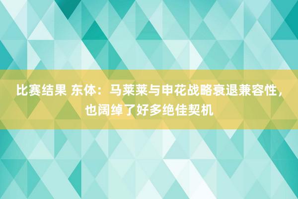 比赛结果 东体：马莱莱与申花战略衰退兼容性，也阔绰了好多绝佳契机