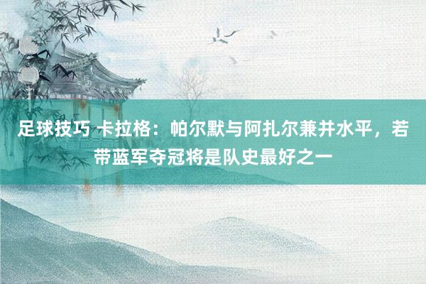 足球技巧 卡拉格：帕尔默与阿扎尔兼并水平，若带蓝军夺冠将是队史最好之一