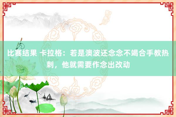 比赛结果 卡拉格：若是澳波还念念不竭合手教热刺，他就需要作念出改动