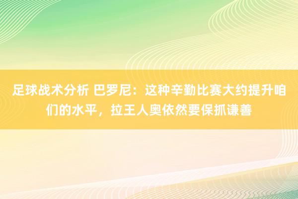 足球战术分析 巴罗尼：这种辛勤比赛大约提升咱们的水平，拉王人奥依然要保抓谦善