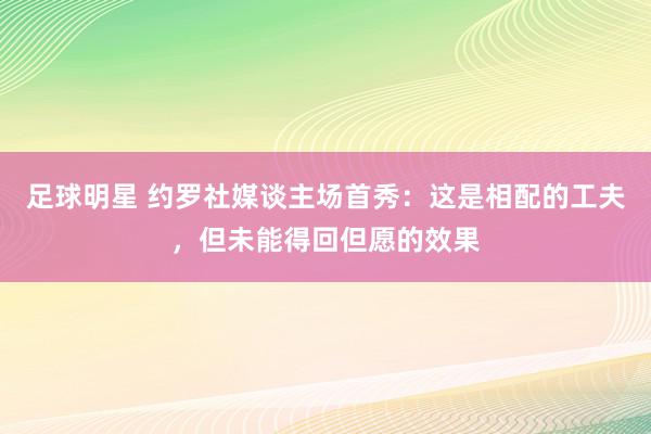 足球明星 约罗社媒谈主场首秀：这是相配的工夫，但未能得回但愿的效果