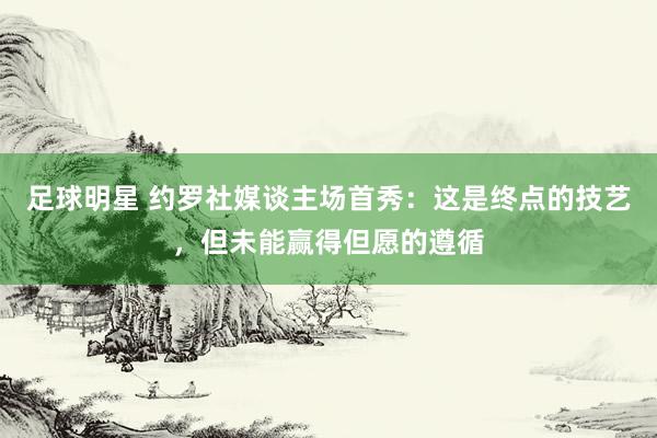 足球明星 约罗社媒谈主场首秀：这是终点的技艺，但未能赢得但愿的遵循