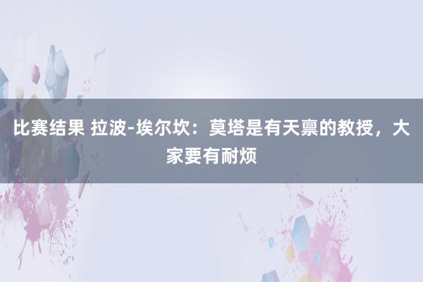 比赛结果 拉波-埃尔坎：莫塔是有天禀的教授，大家要有耐烦