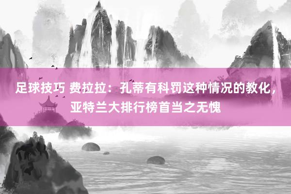 足球技巧 费拉拉：孔蒂有科罚这种情况的教化，亚特兰大排行榜首当之无愧