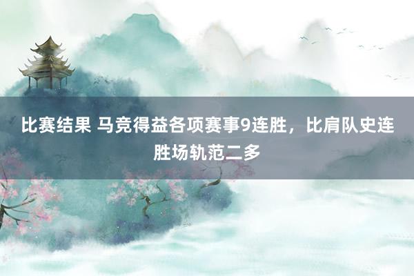 比赛结果 马竞得益各项赛事9连胜，比肩队史连胜场轨范二多