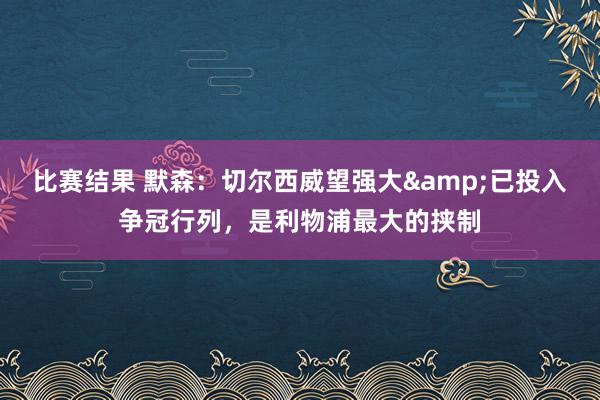 比赛结果 默森：切尔西威望强大&已投入争冠行列，是利物浦最大的挟制