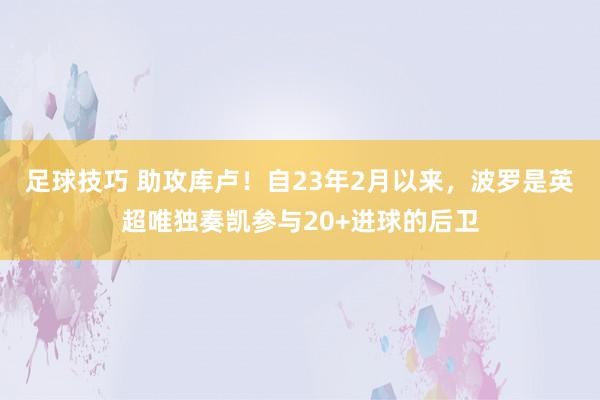 足球技巧 助攻库卢！自23年2月以来，波罗是英超唯独奏凯参与20+进球的后卫