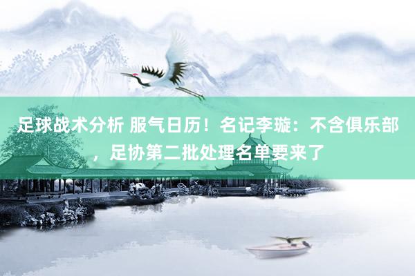 足球战术分析 服气日历！名记李璇：不含俱乐部，足协第二批处理名单要来了